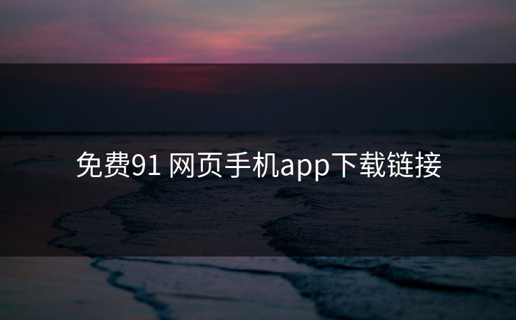 免费91 网页手机app下载链接