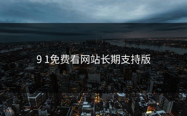 9 1免费看网站长期支持版