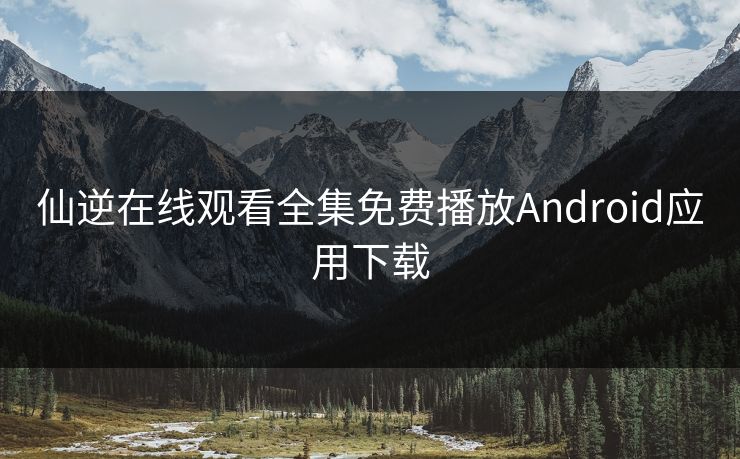 仙逆在线观看全集免费播放Android应用下载