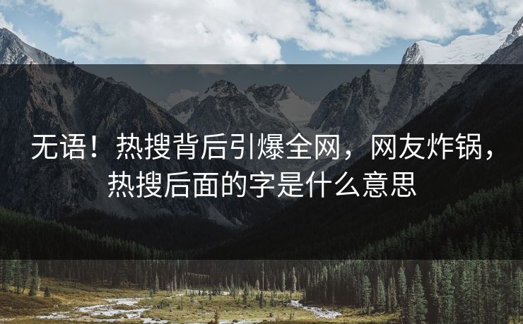 无语！热搜背后引爆全网，网友炸锅，热搜后面的字是什么意思