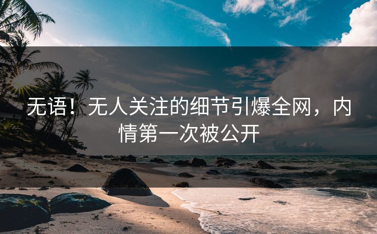 无语！无人关注的细节引爆全网，内情第一次被公开