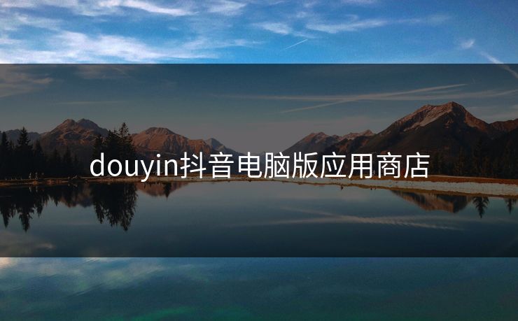 douyin抖音电脑版应用商店