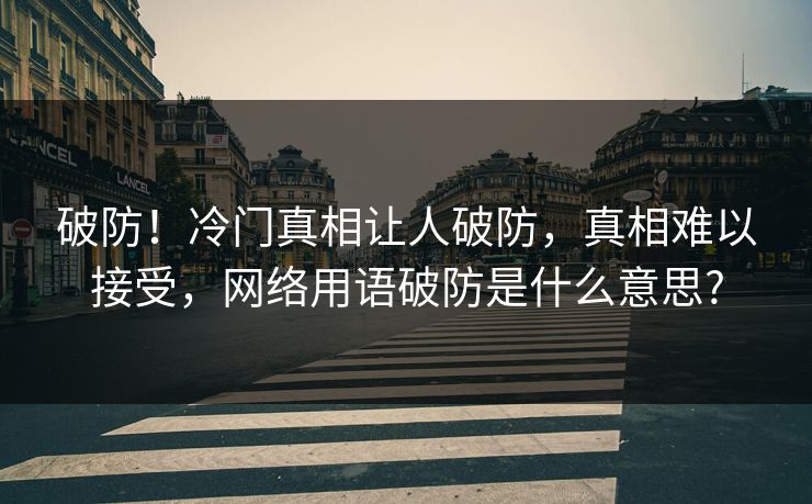 破防！冷门真相让人破防，真相难以接受，网络用语破防是什么意思?