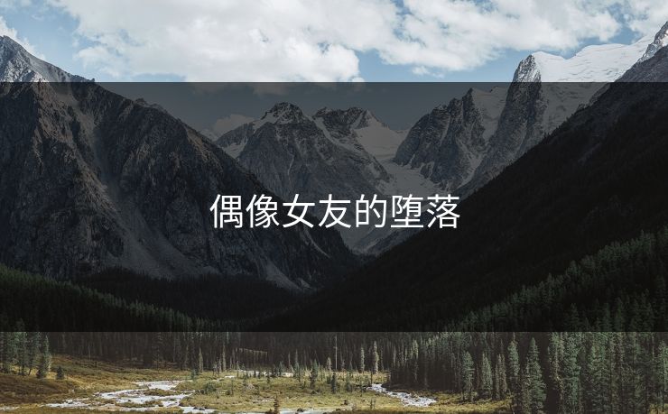 偶像女友的堕落