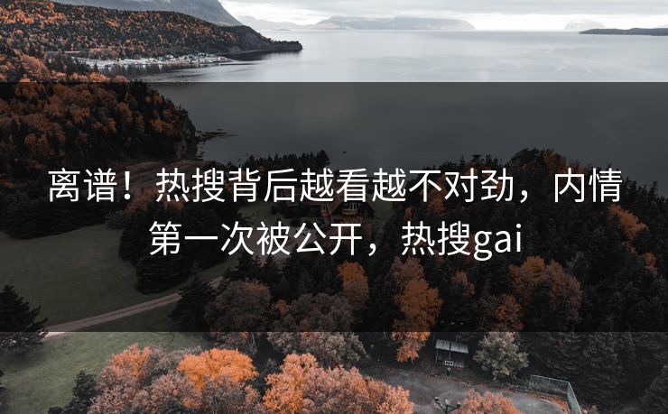 离谱！热搜背后越看越不对劲，内情第一次被公开，热搜gai