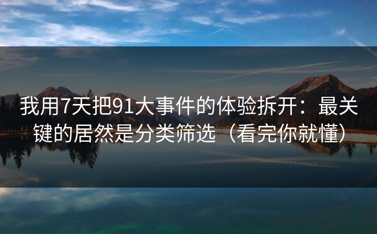 我用7天把91大事件的体验拆开：最关键的居然是分类筛选（看完你就懂）